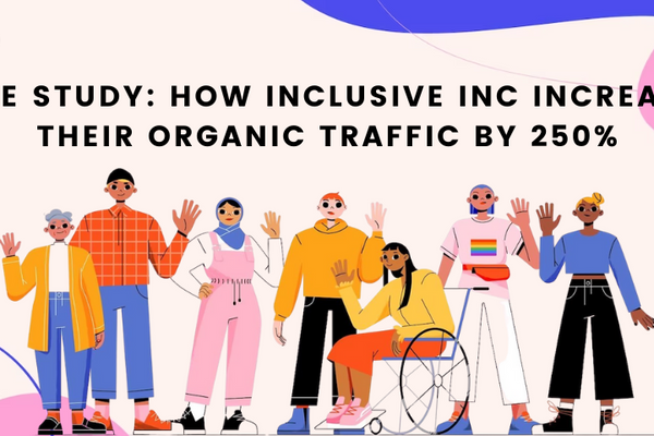 Case Study: How Inclusive Inc Increased Their Organic Traffic by 250%